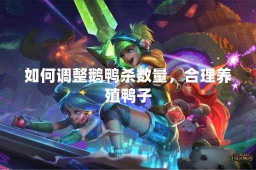 如何调整鹅鸭杀数量，合理养殖鸭子