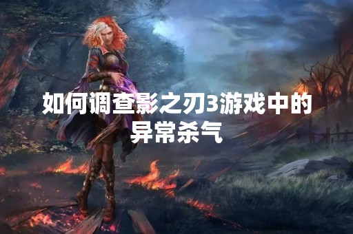 如何调查影之刃3游戏中的异常杀气