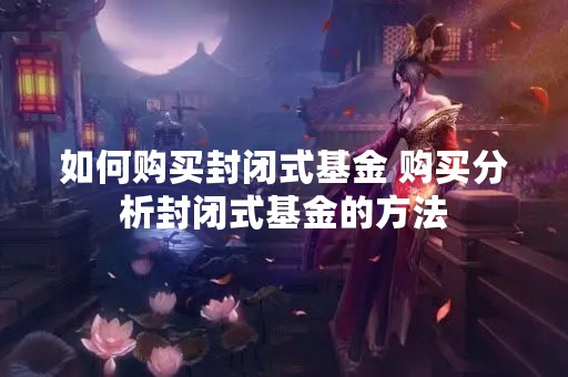如何购买封闭式基金 购买分析封闭式基金的方法
