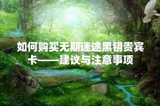 如何购买无期迷途黑钥贵宾卡——建议与注意事项