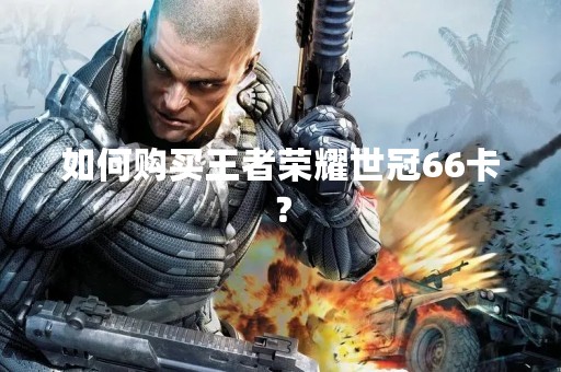如何购买王者荣耀世冠66卡？