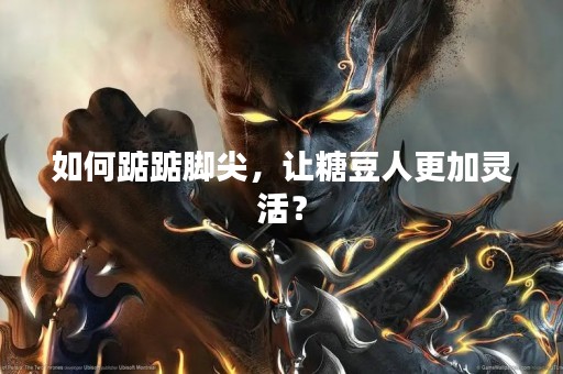 如何踮踮脚尖，让糖豆人更加灵活？