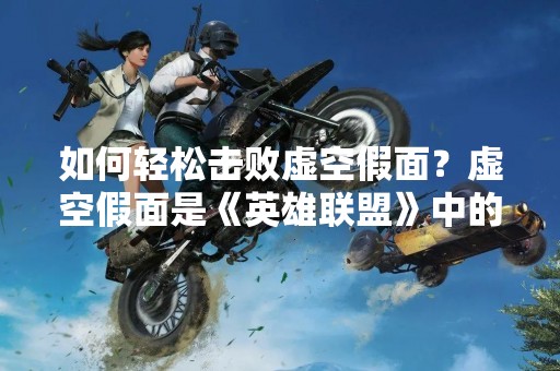 如何轻松击败虚空假面？虚空假面是《英雄联盟》中的一位BOSS，他的能力非常强大，需要玩家们花费很多时间和精力才能击败他。但是，如果你知道一些攻略和技巧，就可以轻松地战胜虚空假面。本文将为你介绍一些有用的技巧和策略，帮助你在游戏中击败虚空假面。