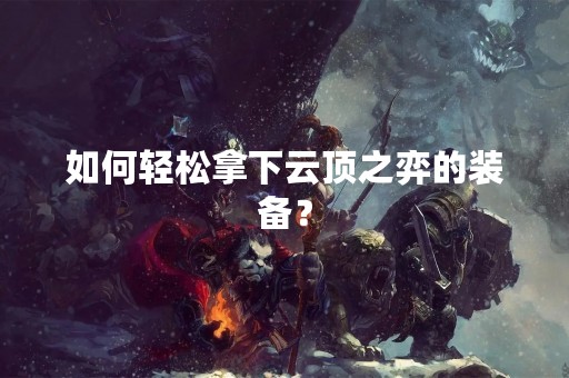 如何轻松拿下云顶之弈的装备？