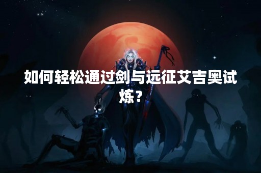 如何轻松通过剑与远征艾吉奥试炼？