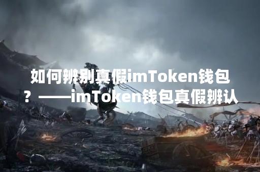 如何辨别真假imToken钱包？——imToken钱包真假辨认方法