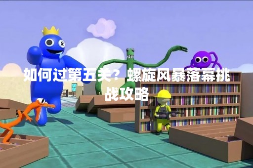 如何过第五关？螺旋风暴落幕挑战攻略