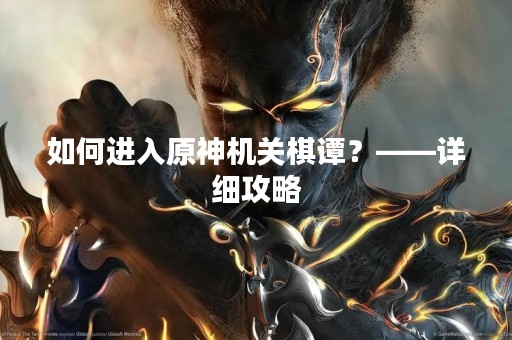 如何进入原神机关棋谭？——详细攻略