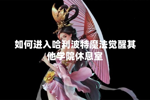 如何进入哈利波特魔法觉醒其他学院休息室