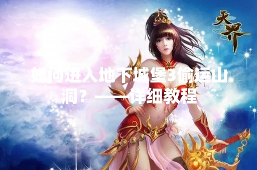 如何进入地下城堡3偷运山洞？——详细教程