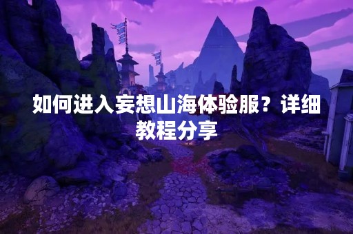 如何进入妄想山海体验服？详细教程分享