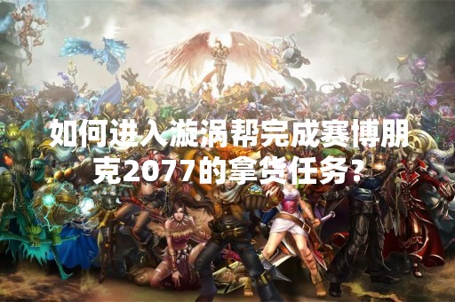 如何进入漩涡帮完成赛博朋克2077的拿货任务？