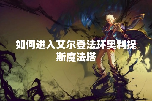 如何进入艾尔登法环奥利提斯魔法塔