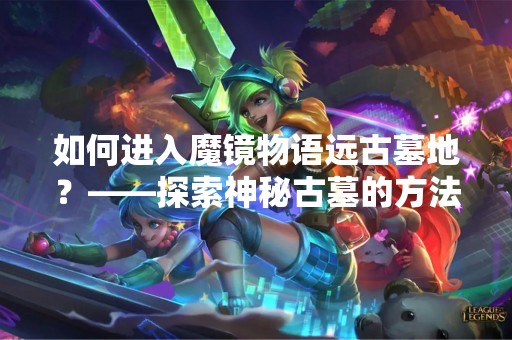 如何进入魔镜物语远古墓地？——探索神秘古墓的方法
