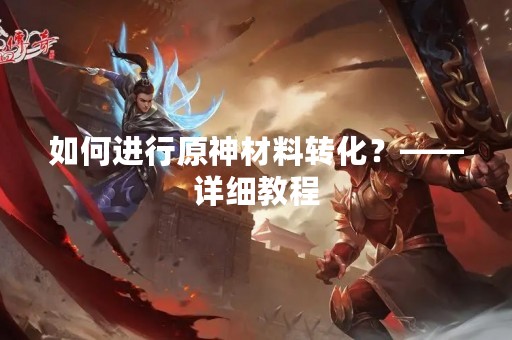 如何进行原神材料转化？——详细教程