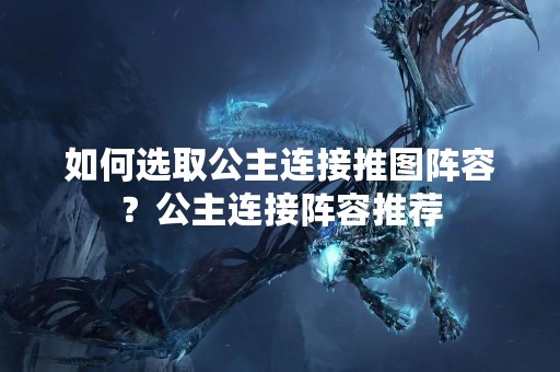如何选取公主连接推图阵容？公主连接阵容推荐