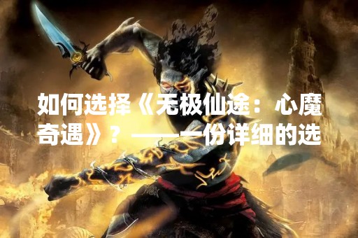如何选择《无极仙途：心魔奇遇》？——一份详细的选购指南