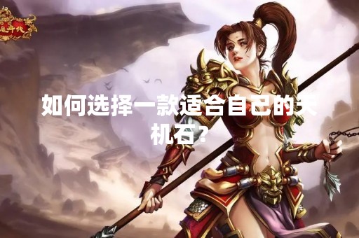 如何选择一款适合自己的天机石？