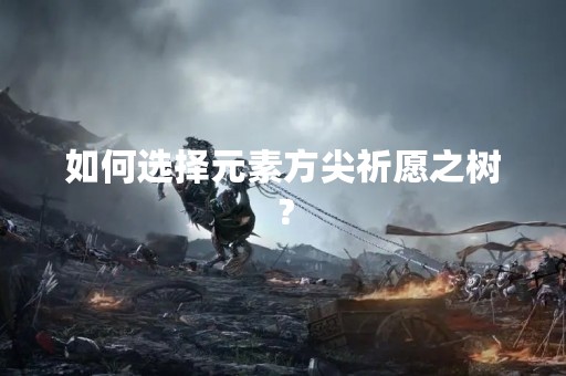 如何选择元素方尖祈愿之树？