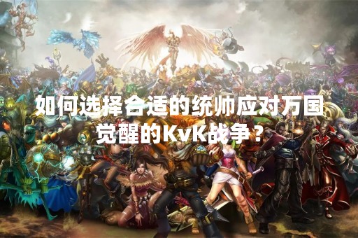 如何选择合适的统帅应对万国觉醒的KvK战争？