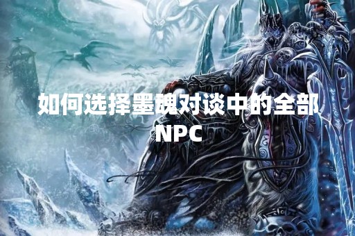 如何选择墨魂对谈中的全部NPC