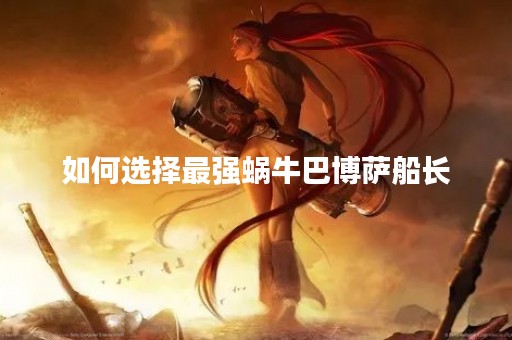 如何选择最强蜗牛巴博萨船长