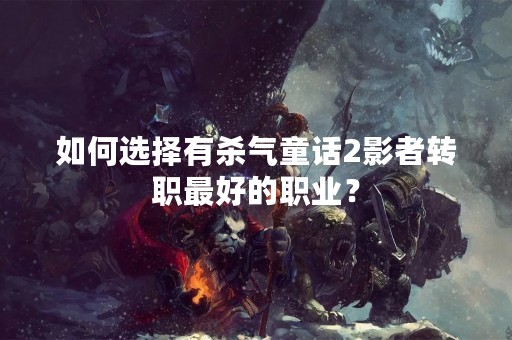 如何选择有杀气童话2影者转职最好的职业？