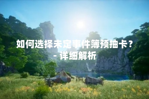 如何选择未定事件簿预抽卡？- 详细解析