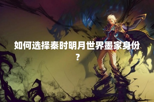 如何选择秦时明月世界墨家身份？