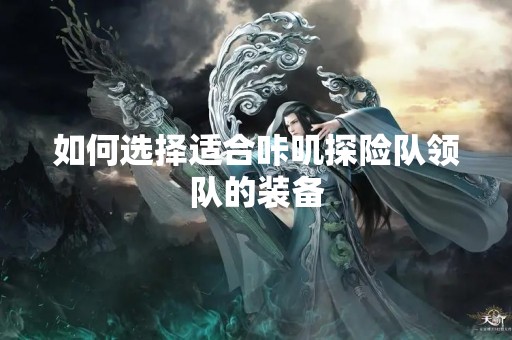 如何选择适合咔叽探险队领队的装备