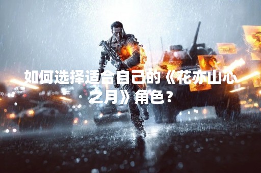 如何选择适合自己的《花亦山心之月》角色？