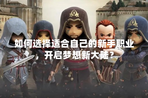 如何选择适合自己的新手职业，开启梦想新大陆？
