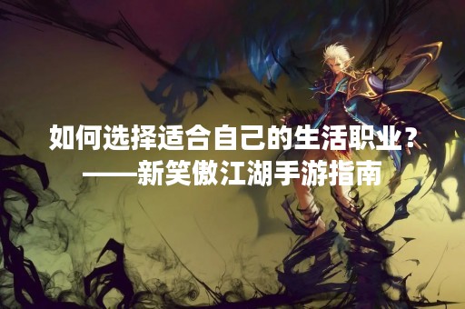如何选择适合自己的生活职业？——新笑傲江湖手游指南