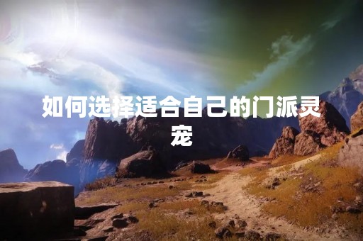如何选择适合自己的门派灵宠