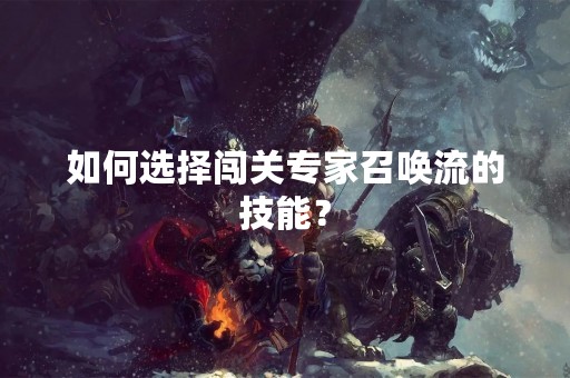 如何选择闯关专家召唤流的技能？