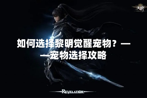 如何选择黎明觉醒宠物？——宠物选择攻略