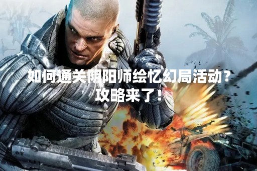 如何通关阴阳师绘忆幻局活动？攻略来了！