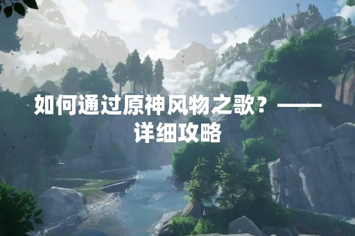 如何通过原神风物之歌？——详细攻略