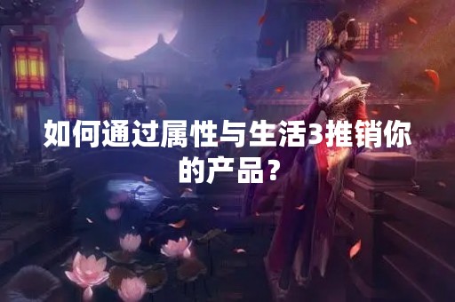 如何通过属性与生活3推销你的产品？