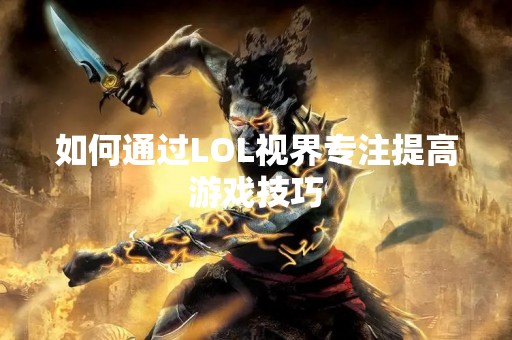 如何通过LOL视界专注提高游戏技巧