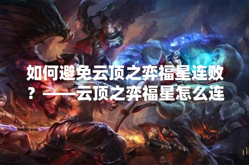 如何避免云顶之弈福星连败？——云顶之弈福星怎么连败合适