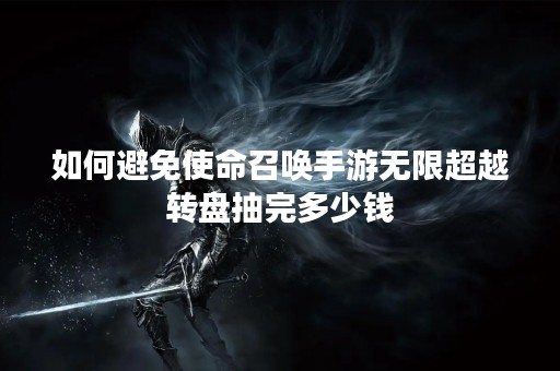 如何避免使命召唤手游无限超越转盘抽完多少钱
