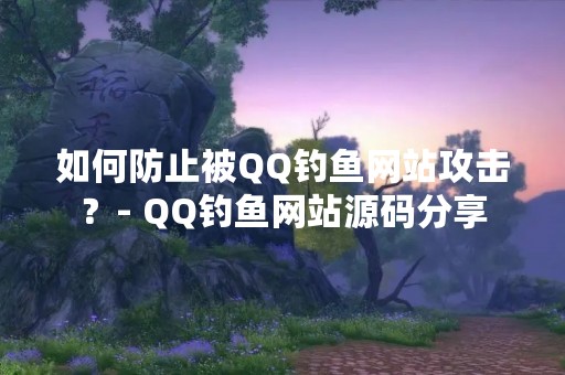 如何防止被QQ钓鱼网站攻击？- QQ钓鱼网站源码分享