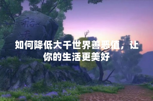 如何降低大千世界善恶值，让你的生活更美好