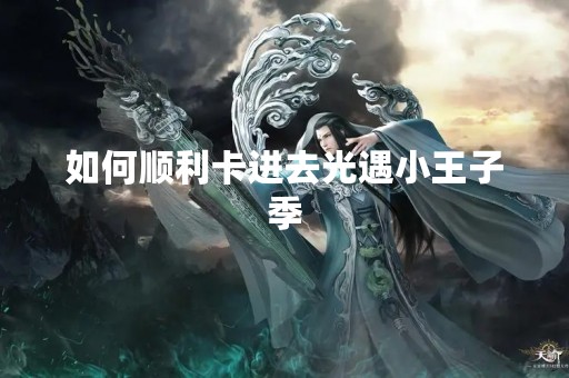 如何顺利卡进去光遇小王子季