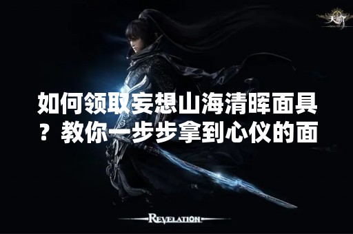 如何领取妄想山海清晖面具？教你一步步拿到心仪的面具