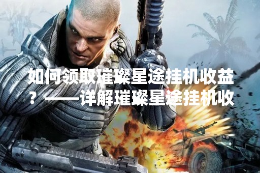 如何领取璀璨星途挂机收益？——详解璀璨星途挂机收益的领取方法