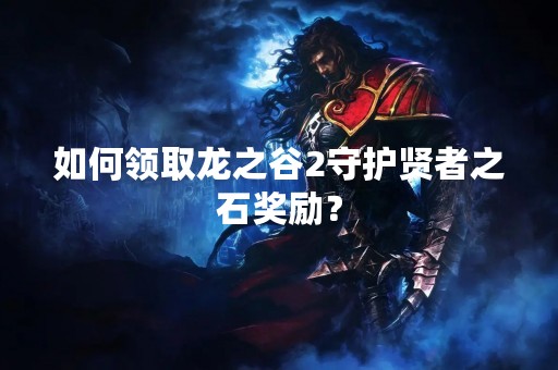如何领取龙之谷2守护贤者之石奖励？