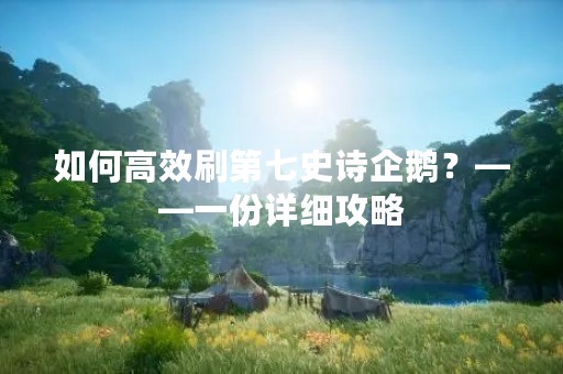 如何高效刷第七史诗企鹅？——一份详细攻略