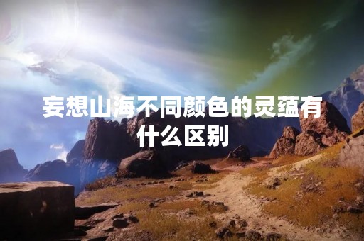 妄想山海不同颜色的灵蕴有什么区别
